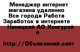 Менеджер интернет-магазина удаленно - Все города Работа » Заработок в интернете   . Ненецкий АО,Хонгурей п.